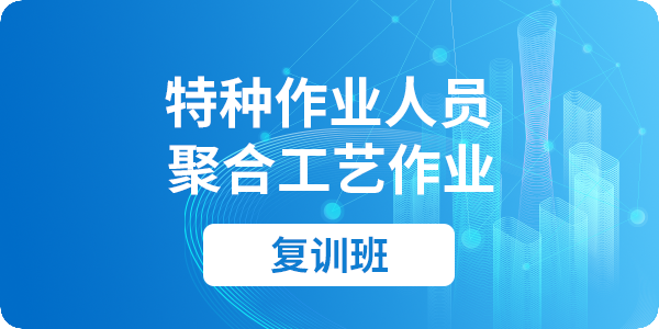 聚合工艺作业操作资格培训课程（复审）