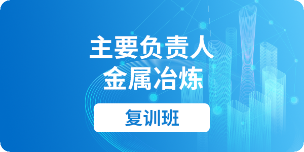 金属冶炼单位主要负责人安全生产培训课程（复训）