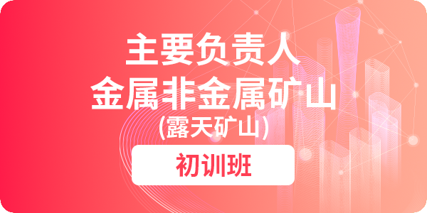金属非金属矿山（露天矿山）主要负责人安全生产培训课程（初训）
