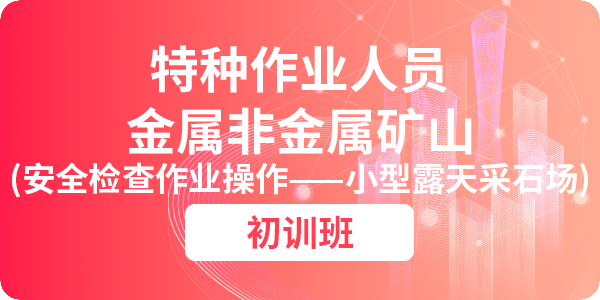 金属非金属矿山安全检查作业操作资格培训课程（小型露天采石场）（初训）
