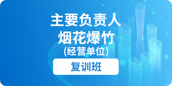 烟花爆竹（经营单位）主要负责人安全生产培训课程（复训）