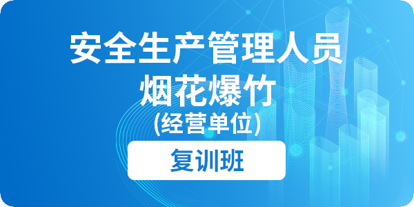 烟花爆竹（经营单位）安全生产管理人员安全生产培训课程（复训）